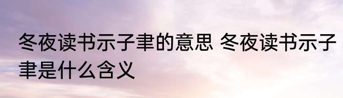 冬夜读书示子聿的意思 冬夜读书示子聿是什么含义