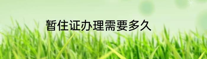 暂住证办理需要多久