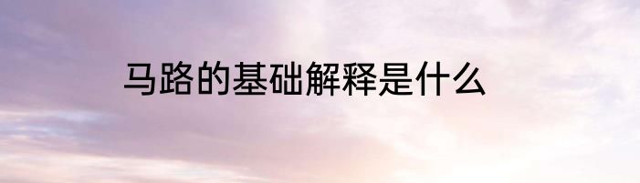 马路的基础解释是什么