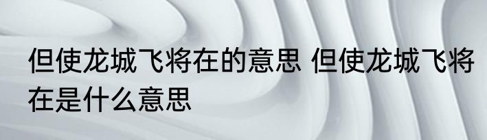 但使龙城飞将在的意思 但使龙城飞将在是什么意思