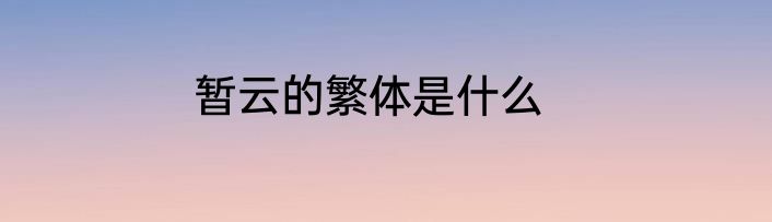暂云的繁体是什么
