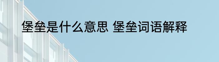 堡垒是什么意思 堡垒词语解释