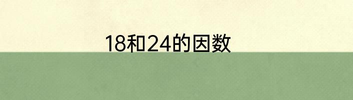18和24的因数
