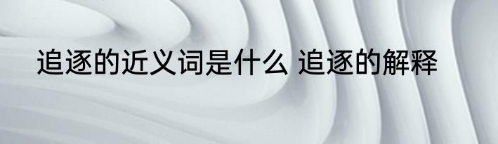 追逐的近义词是什么 追逐的解释
