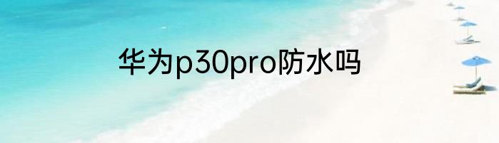 华为p30pro防水吗