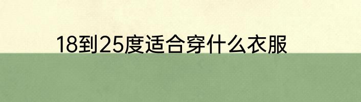 18到25度适合穿什么衣服
