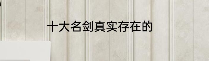 十大名剑真实存在的
