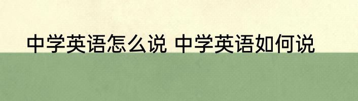 中学英语怎么说 中学英语如何说