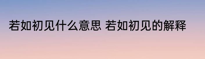 若如初见什么意思 若如初见的解释