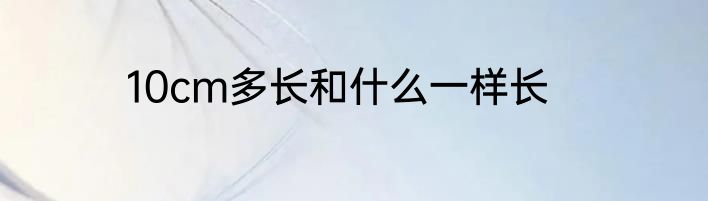 10cm多长和什么一样长