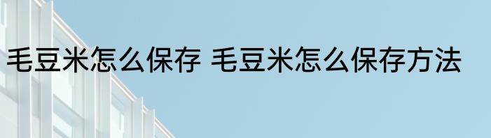 毛豆米怎么保存 毛豆米怎么保存方法
