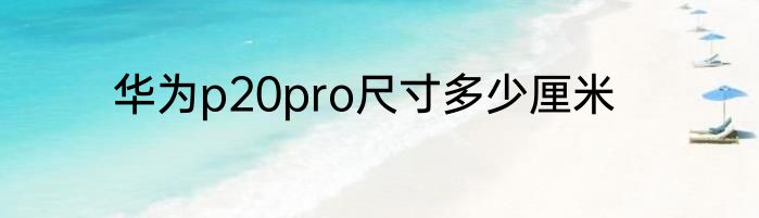 华为p20pro尺寸多少厘米