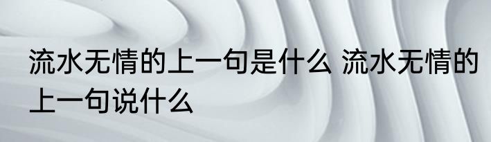 流水无情的上一句是什么 流水无情的上一句说什么