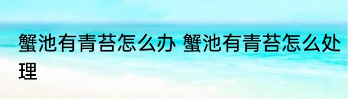 蟹池有青苔怎么办 蟹池有青苔怎么处理