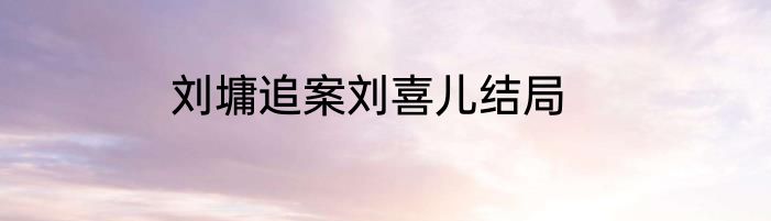 刘墉追案刘喜儿结局