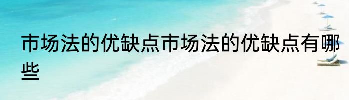 市场法的优缺点市场法的优缺点有哪些