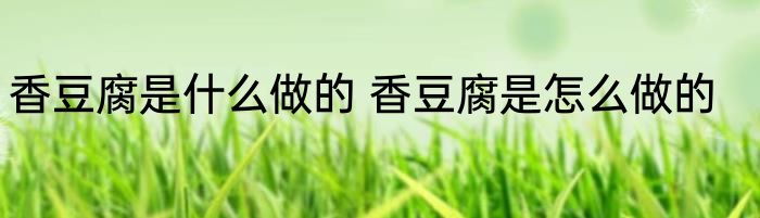 香豆腐是什么做的 香豆腐是怎么做的