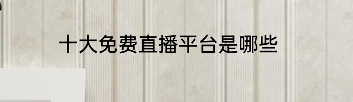 十大免费直播平台是哪些