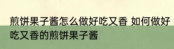 煎饼果子酱怎么做好吃又香 如何做好吃又香的煎饼果子酱