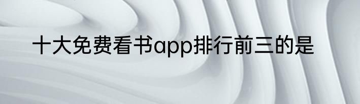 十大免费看书app排行前三的是