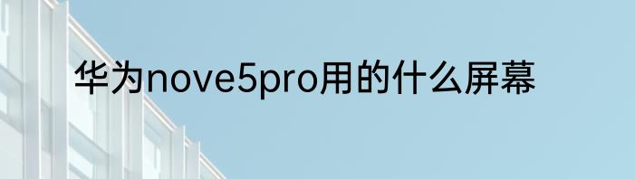 华为nove5pro用的什么屏幕