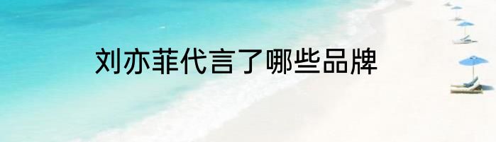 刘亦菲代言了哪些品牌