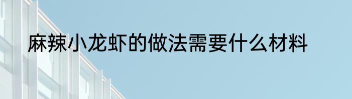 麻辣小龙虾的做法需要什么材料