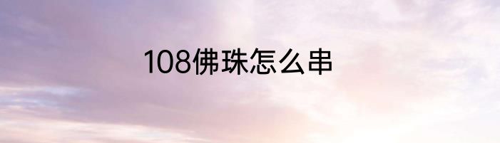 108佛珠怎么串