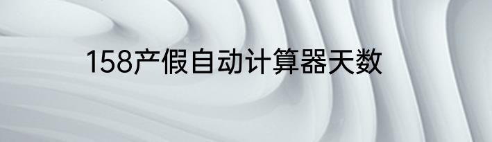 158产假自动计算器天数