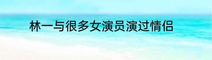 林一与很多女演员演过情侣