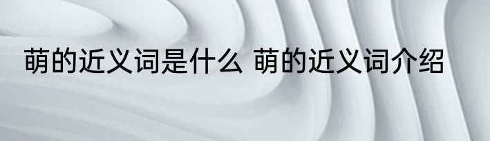 萌的近义词是什么 萌的近义词介绍