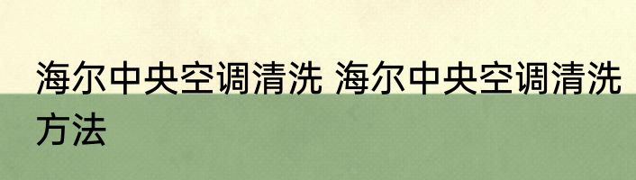 海尔中央空调清洗 海尔中央空调清洗方法