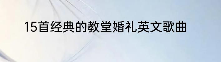 15首经典的教堂婚礼英文歌曲