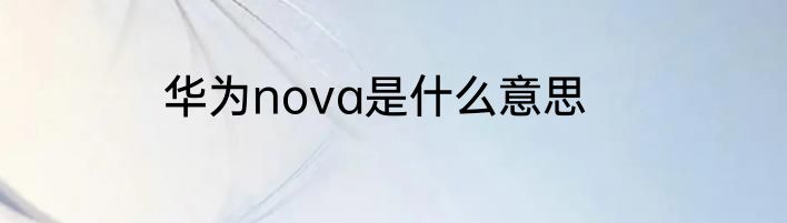 华为nova是什么意思