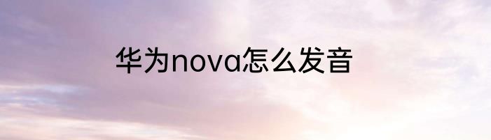 华为nova怎么发音