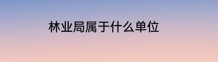 林业局属于什么单位
