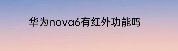华为nova6有红外功能吗