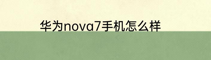 华为nova7手机怎么样