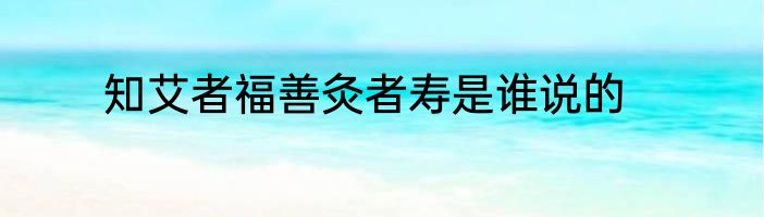 知艾者福善灸者寿是谁说的