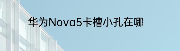 华为Nova5卡槽小孔在哪