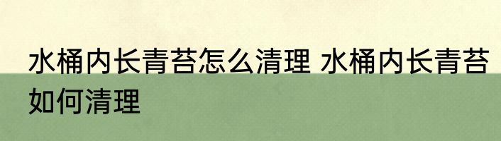 水桶内长青苔怎么清理 水桶内长青苔如何清理