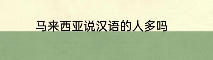 马来西亚说汉语的人多吗