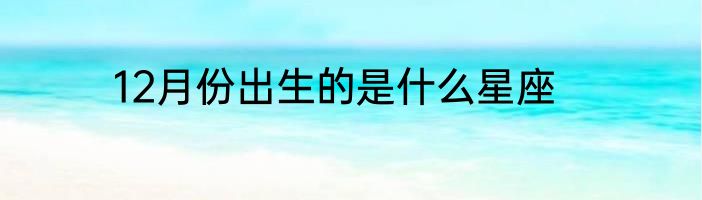 12月份出生的是什么星座
