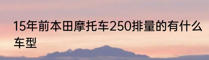 15年前本田摩托车250排量的有什么车型