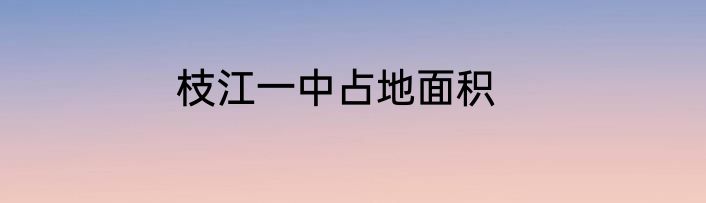 枝江一中占地面积