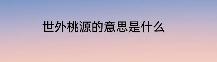 世外桃源的意思是什么