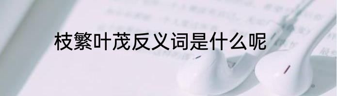 枝繁叶茂反义词是什么呢
