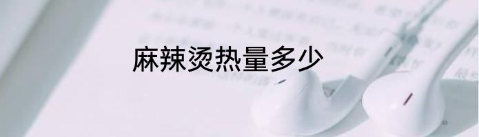 麻辣烫热量多少