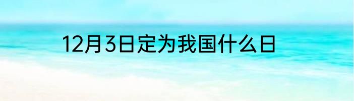 12月3日定为我国什么日