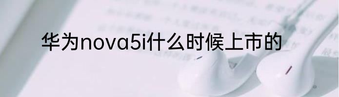 华为nova5i什么时候上市的